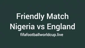 Nigeria vs England friendly match Nigeria vs England friendly match