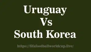 Uruguay vs South Korea match Uruguay vs South Korea Head to Head, Recent Matches form, Who win Most Games, History