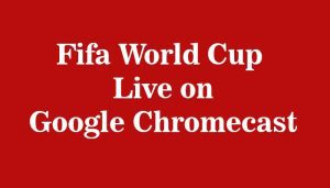 fifa world cup live on google chromecast fifa world cup live on google chromecast